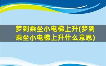 梦到乘坐小电梯上升(梦到乘坐小电梯上升什么意思)