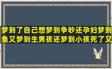 梦到了自己想梦到争吵还孕妇梦到鱼又梦到生男孩还梦到小孩死了又梦到别人结婚做梦梦到厕所我梦到女鬼又梦到校园梦到小孩哭梦里梦到自己梦到好起来(梦到自己想梦到的人)