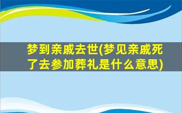 梦到亲戚去世(梦见亲戚死了去参加葬礼是什么意思)