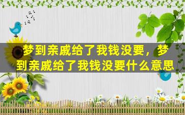 梦到亲戚给了我钱没要，梦到亲戚给了我钱没要什么意思