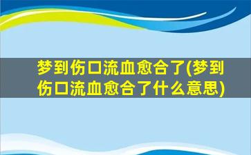 梦到伤口流血愈合了(梦到伤口流血愈合了什么意思)