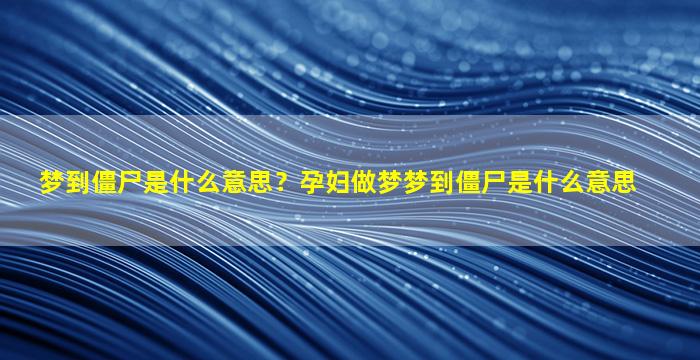 梦到僵尸是什么意思？孕妇做梦梦到僵尸是什么意思