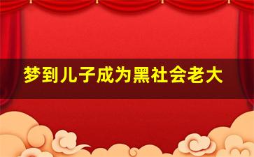 梦到儿子成为黑社会老大