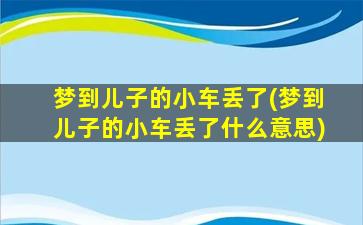 梦到儿子的小车丢了(梦到儿子的小车丢了什么意思)