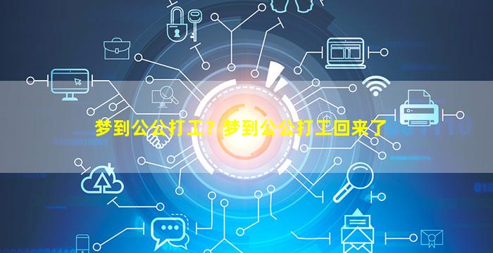 梦到公公打工？梦到公公打工回来了