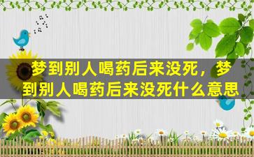 梦到别人喝药后来没死，梦到别人喝药后来没死什么意思