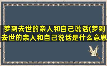 梦到去世的亲人和自己说话(梦到去世的亲人和自己说话是什么意思)