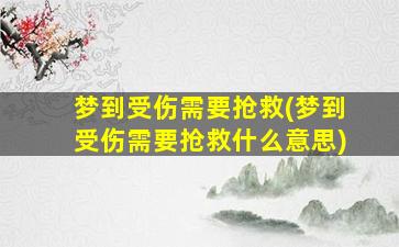 梦到受伤需要抢救(梦到受伤需要抢救什么意思)