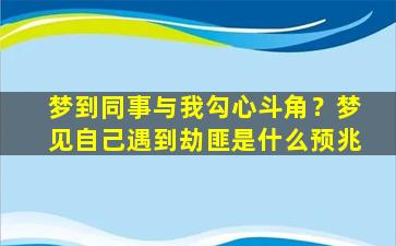 梦到同事与我勾心斗角？梦见自己遇到劫匪是什么预兆