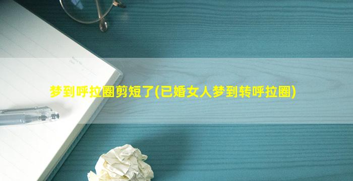 梦到呼拉圈剪短了(已婚女人梦到转呼拉圈)