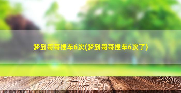 梦到哥哥撞车6次(梦到哥哥撞车6次了)