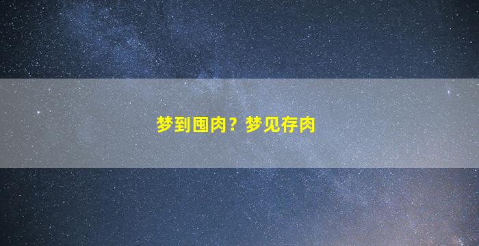 梦到囤肉？梦见存肉