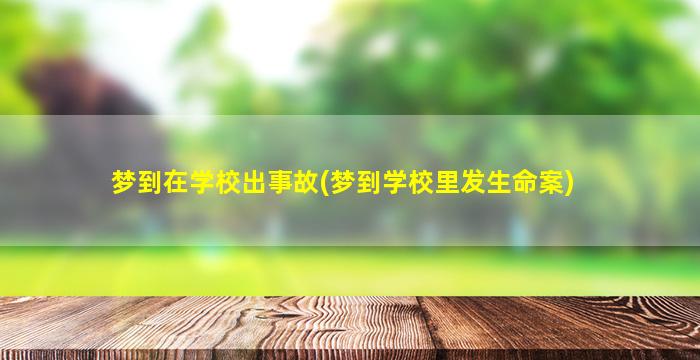 梦到在学校出事故(梦到学校里发生命案)