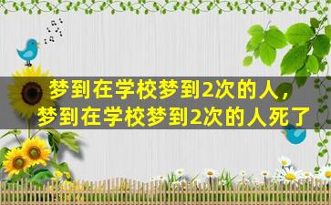 梦到在学校梦到2次的人，梦到在学校梦到2次的人死了