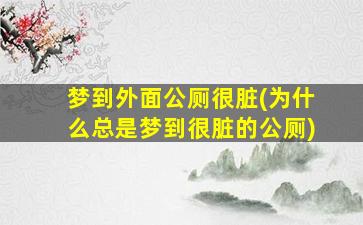 梦到外面公厕很脏(为什么总是梦到很脏的公厕)