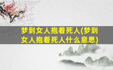 梦到女人抱着死人(梦到女人抱着死人什么意思)