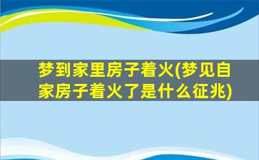 梦到家里房子着火(梦见自家房子着火了是什么征兆)