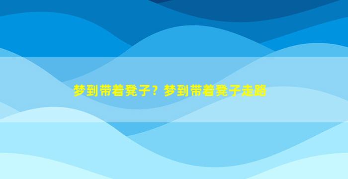 梦到带着凳子？梦到带着凳子走路