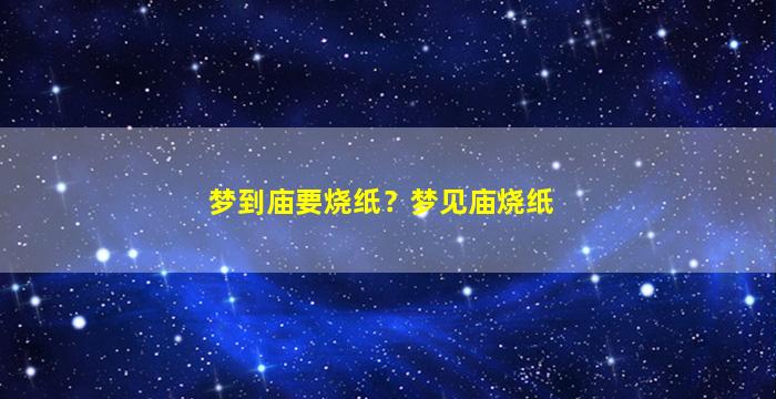 梦到庙要烧纸？梦见庙烧纸