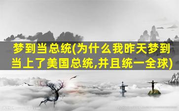 梦到当总统(为什么我昨天梦到当上了美国总统,并且统一全球)