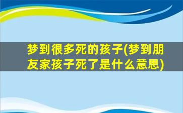 梦到很多死的孩子(梦到朋友家孩子死了是什么意思)