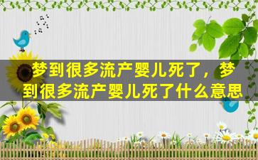 梦到很多流产婴儿死了，梦到很多流产婴儿死了什么意思