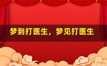 梦到打医生，梦见打医生