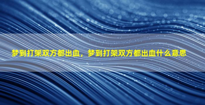 梦到打架双方都出血，梦到打架双方都出血什么意思