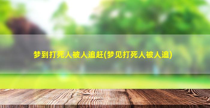 梦到打死人被人追赶(梦见打死人被人追)