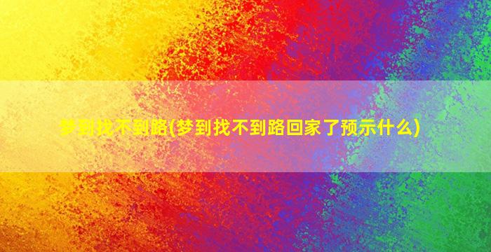 梦到找不到路(梦到找不到路回家了预示什么)