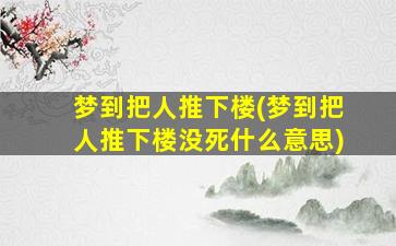 梦到把人推下楼(梦到把人推下楼没死什么意思)