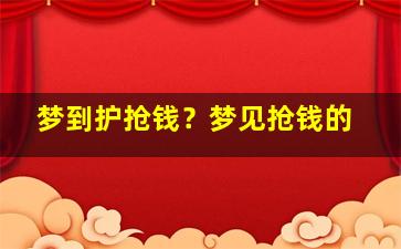 梦到护抢钱？梦见抢钱的