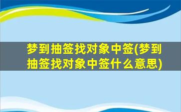 梦到抽签找对象中签(梦到抽签找对象中签什么意思)