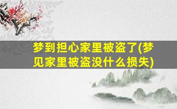 梦到担心家里被盗了(梦见家里被盗没什么损失)