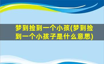 梦到捡到一个小孩(梦到捡到一个小孩子是什么意思)