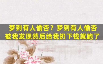 梦到有人偷杏？梦到有人偷杏被我发现然后给我扔下钱就跑了