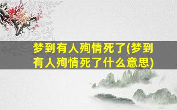 梦到有人殉情死了(梦到有人殉情死了什么意思)