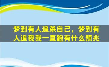 梦到有人追杀自己，梦到有人追我我一直跑有什么预兆