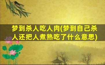 梦到杀人吃人肉(梦到自己杀人还把人煮熟吃了什么意思)