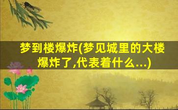 梦到楼爆炸(梦见城里的大楼爆炸了,代表着什么...)