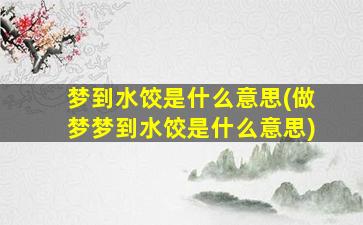 梦到水饺是什么意思(做梦梦到水饺是什么意思)