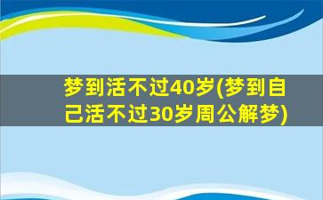 梦到活不过40岁(梦到自己活不过30岁周公解梦)