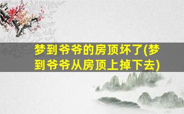 梦到爷爷的房顶坏了(梦到爷爷从房顶上掉下去)