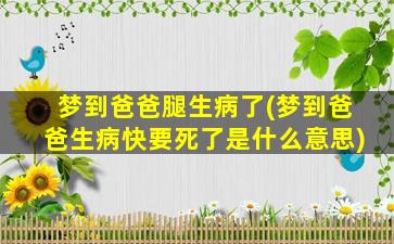 梦到爸爸腿生病了(梦到爸爸生病快要死了是什么意思)