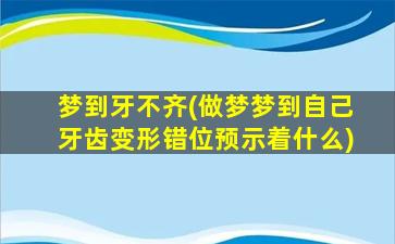 梦到牙不齐(做梦梦到自己牙齿变形错位预示着什么)