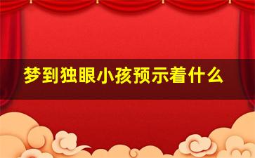 梦到独眼小孩预示着什么