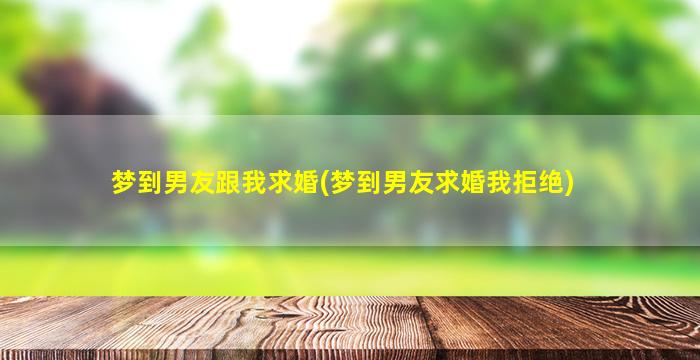 梦到男友跟我求婚(梦到男友求婚我拒绝)