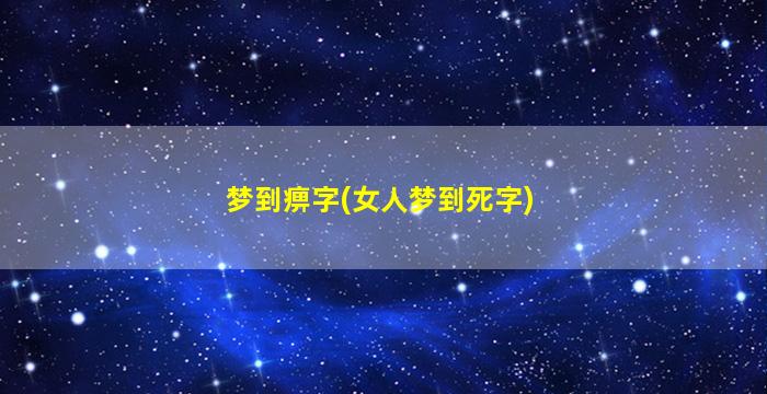 梦到痹字(女人梦到死字)