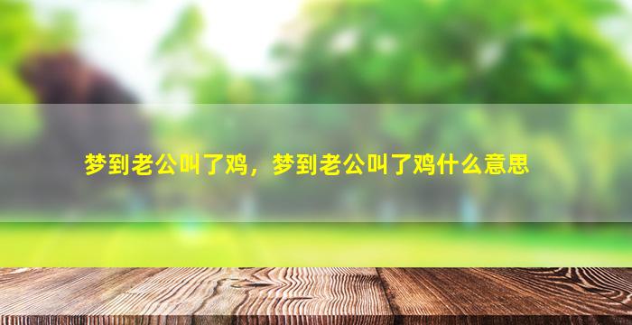 梦到老公叫了鸡，梦到老公叫了鸡什么意思