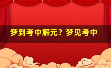 梦到考中解元？梦见考中